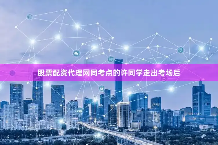 股票配资代理网同考点的许同学走出考场后