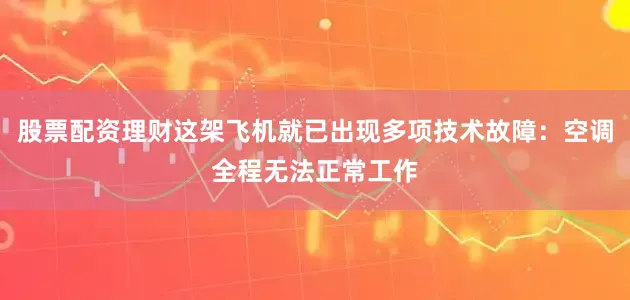 股票配资理财这架飞机就已出现多项技术故障：空调全程无法正常工作