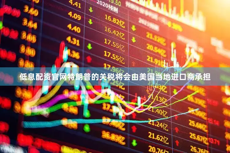 低息配资官网特朗普的关税将会由美国当地进口商承担