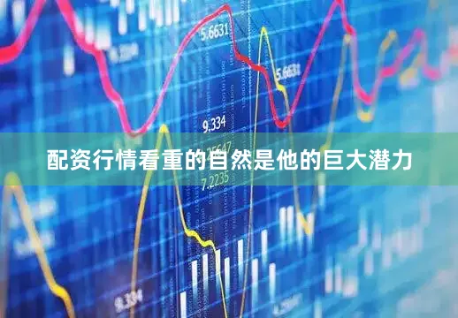 配资行情看重的自然是他的巨大潜力