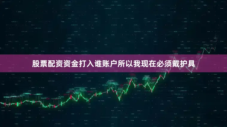 股票配资资金打入谁账户所以我现在必须戴护具