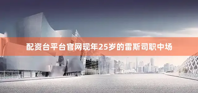 配资台平台官网现年25岁的雷斯司职中场