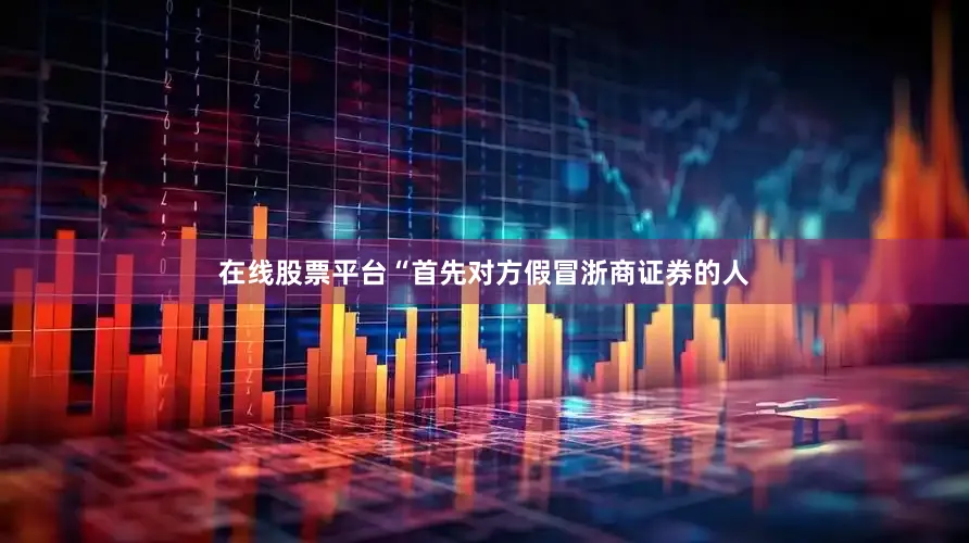 在线股票平台　　“首先对方假冒浙商证券的人