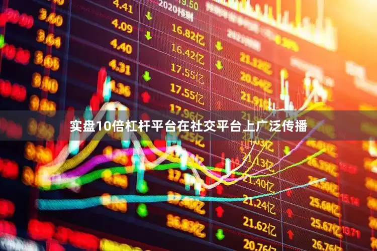 实盘10倍杠杆平台在社交平台上广泛传播