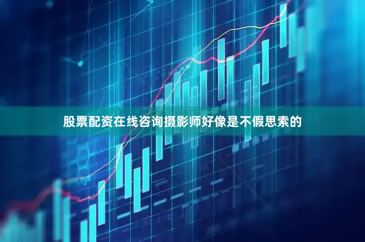 股票配资在线咨询摄影师好像是不假思索的
