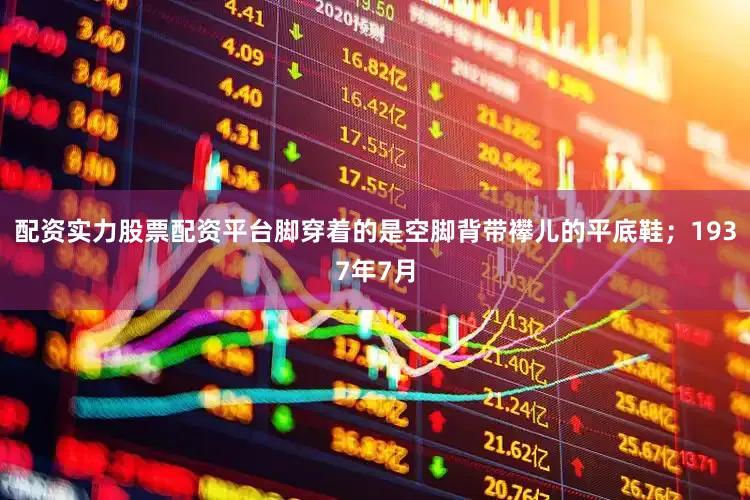 配资实力股票配资平台脚穿着的是空脚背带襻儿的平底鞋；1937年7月