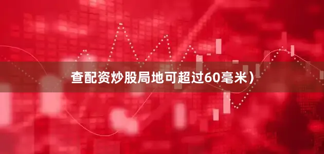 查配资炒股局地可超过60毫米）