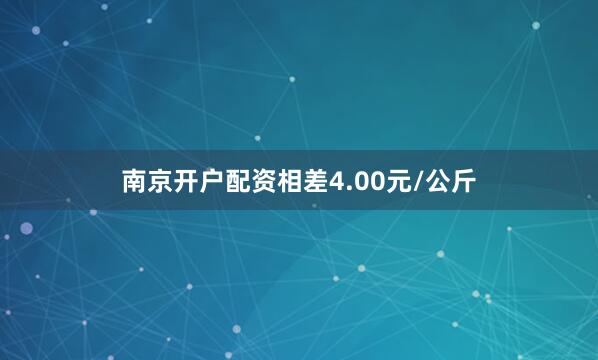 南京开户配资相差4.00元/公斤