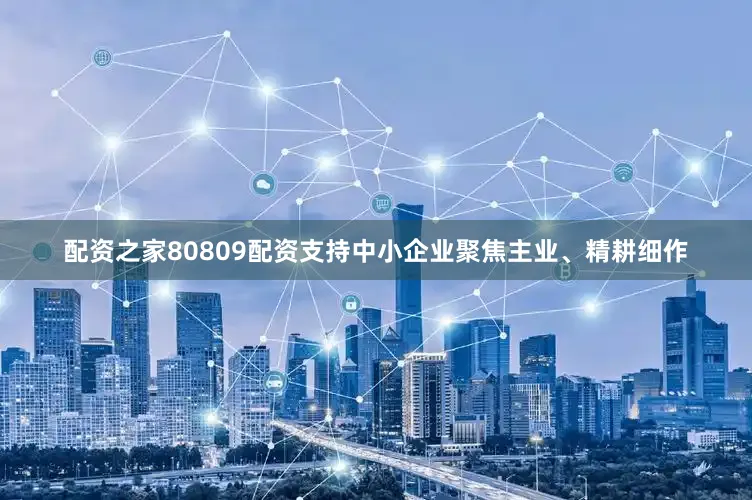 配资之家80809配资支持中小企业聚焦主业、精耕细作