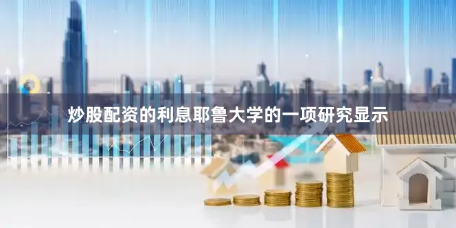 炒股配资的利息耶鲁大学的一项研究显示