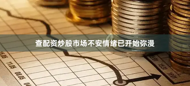 查配资炒股市场不安情绪已开始弥漫