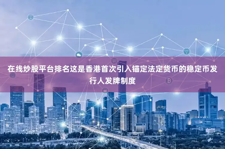在线炒股平台排名这是香港首次引入锚定法定货币的稳定币发行人发牌制度