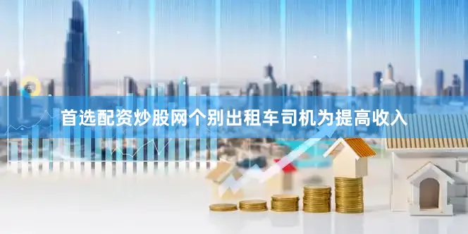 首选配资炒股网个别出租车司机为提高收入