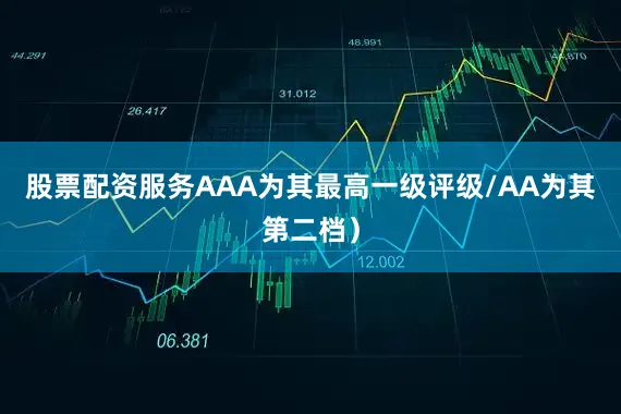 股票配资服务AAA为其最高一级评级/AA为其第二档）