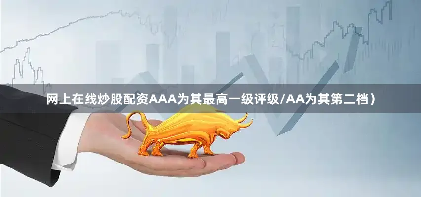 网上在线炒股配资AAA为其最高一级评级/AA为其第二档）