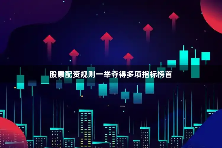 股票配资规则一举夺得多项指标榜首