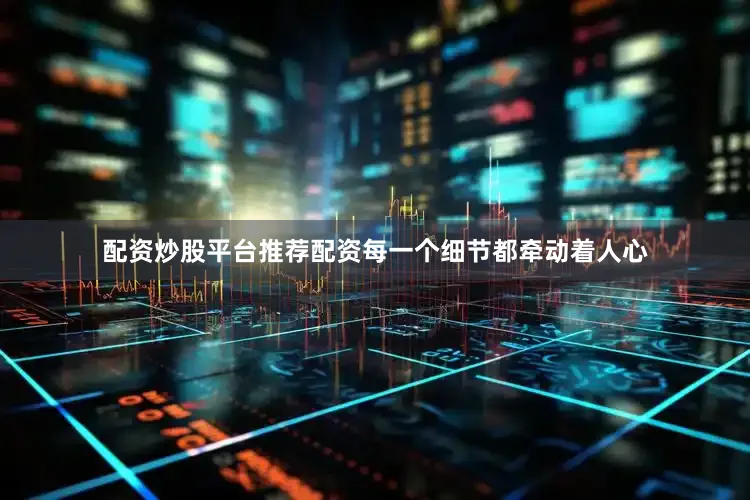 配资炒股平台推荐配资每一个细节都牵动着人心