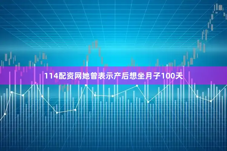 114配资网她曾表示产后想坐月子100天