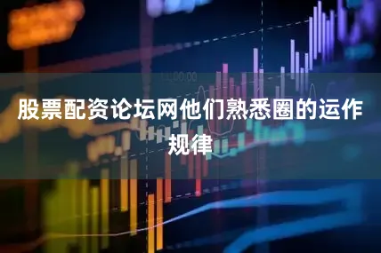股票配资论坛网他们熟悉圈的运作规律