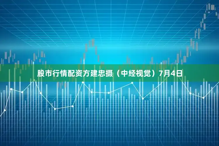 股市行情配资方建忠摄（中经视觉）7月4日
