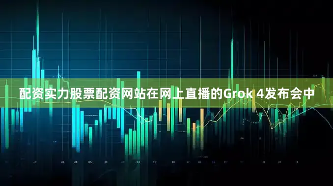 配资实力股票配资网站在网上直播的Grok 4发布会中