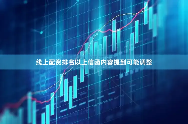 线上配资排名以上信函内容提到可能调整