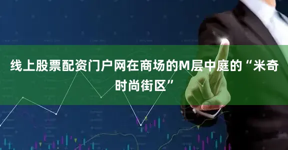 线上股票配资门户网　　在商场的M层中庭的“米奇时尚街区”