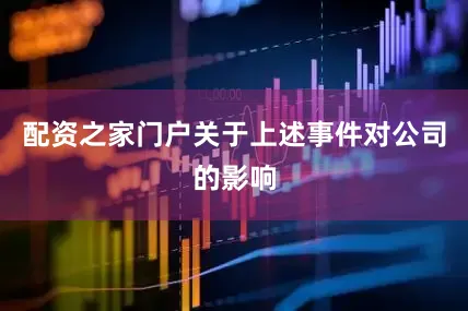 配资之家门户　　关于上述事件对公司的影响