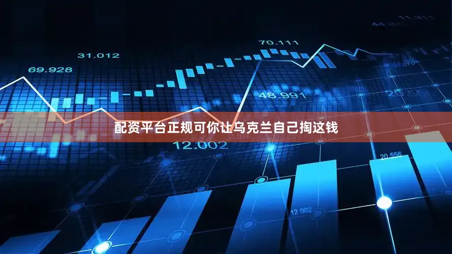 配资平台正规可你让乌克兰自己掏这钱