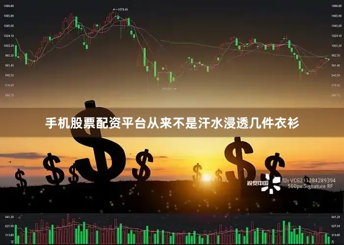 手机股票配资平台从来不是汗水浸透几件衣衫