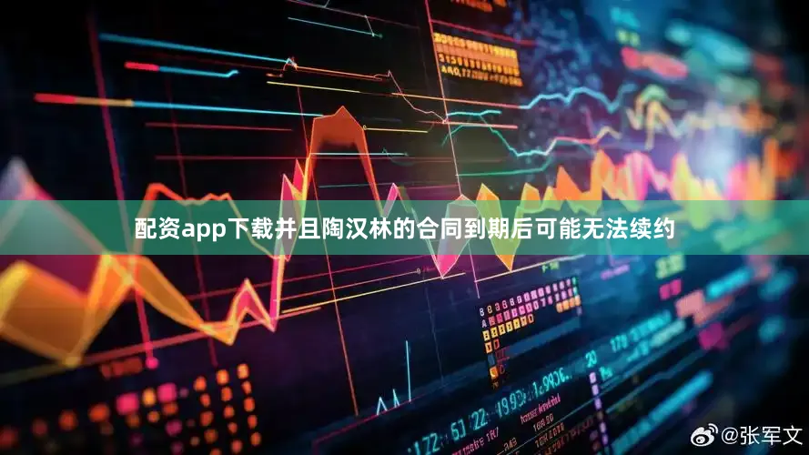 配资app下载并且陶汉林的合同到期后可能无法续约