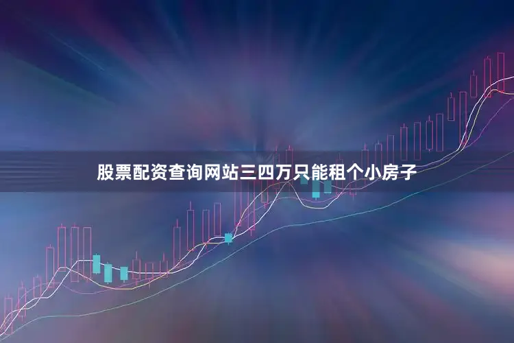 股票配资查询网站三四万只能租个小房子