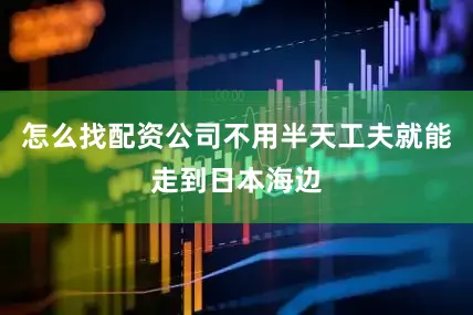 怎么找配资公司不用半天工夫就能走到日本海边