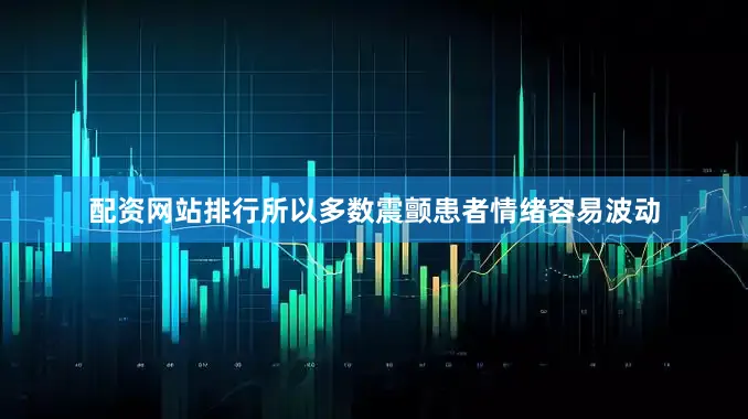 配资网站排行所以多数震颤患者情绪容易波动