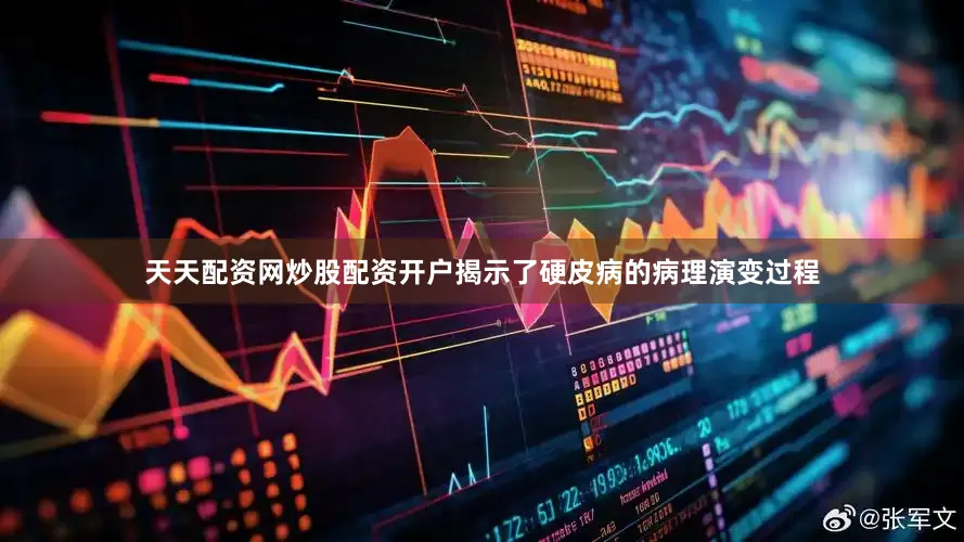 天天配资网炒股配资开户揭示了硬皮病的病理演变过程