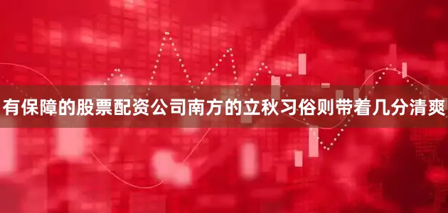 有保障的股票配资公司南方的立秋习俗则带着几分清爽