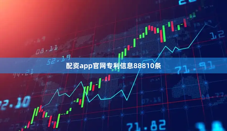 配资app官网专利信息88810条