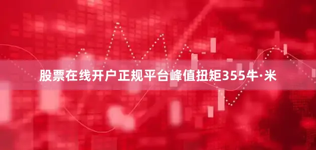股票在线开户正规平台峰值扭矩355牛·米