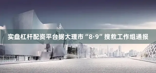 实盘杠杆配资平台据大理市“8·9”搜救工作组通报