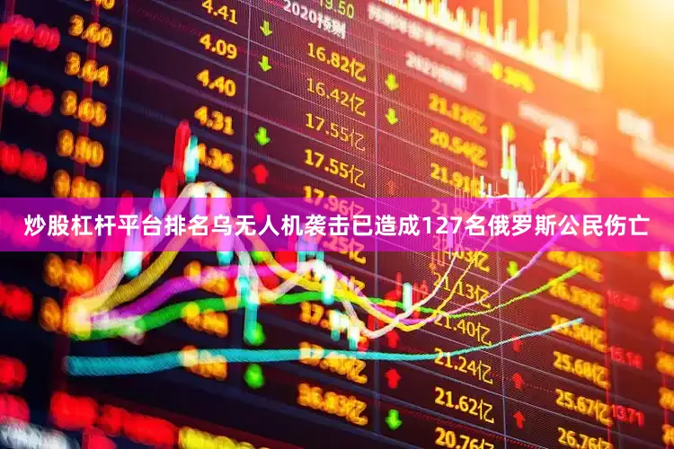 炒股杠杆平台排名乌无人机袭击已造成127名俄罗斯公民伤亡