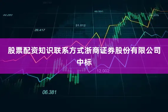 股票配资知识联系方式浙商证券股份有限公司中标
