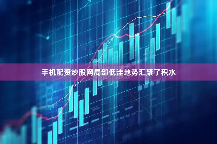 手机配资炒股网局部低洼地势汇聚了积水