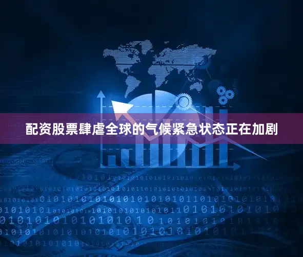 配资股票肆虐全球的气候紧急状态正在加剧