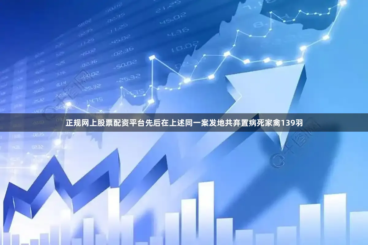 正规网上股票配资平台先后在上述同一案发地共弃置病死家禽139羽