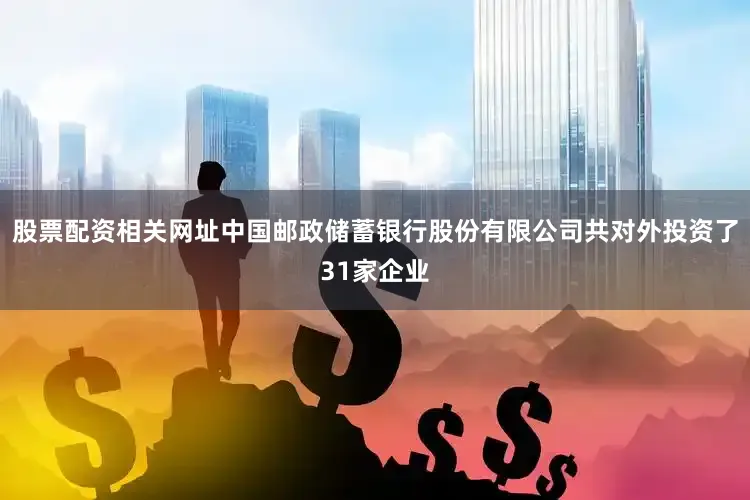 股票配资相关网址中国邮政储蓄银行股份有限公司共对外投资了31家企业