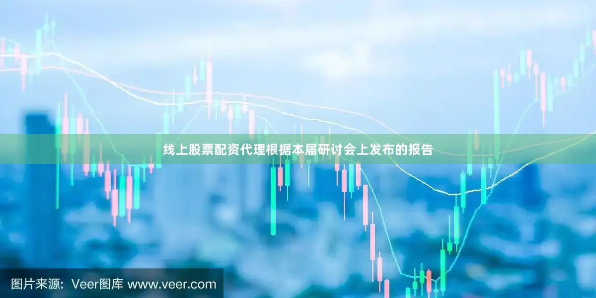 线上股票配资代理根据本届研讨会上发布的报告